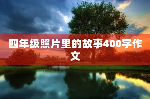四年级照片里的故事400字作文 四年级照片里的故事400字作文