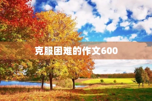 克服困难的作文600 克服困难的作文600
