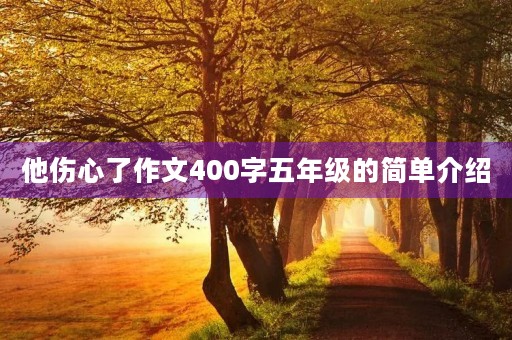 他伤心了作文400字五年级的简单介绍 他伤心了作文400字五年级的简单介绍