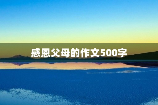 感恩父母的作文500字 感恩父母的作文500字