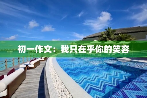 初一作文:我只在乎你的笑容 初一作文:我只在乎你的笑容
