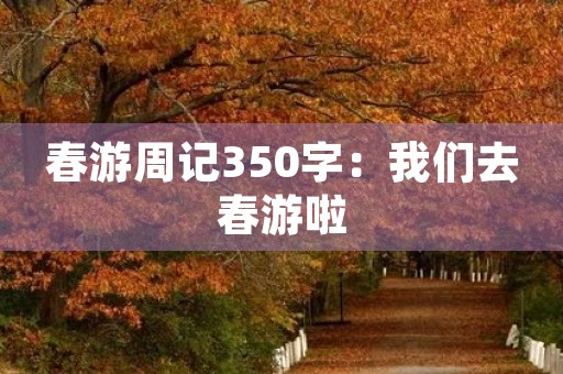 春游周记350字：我们去春游啦