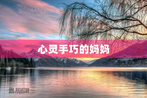 心灵手巧的妈妈 心灵手巧的妈妈