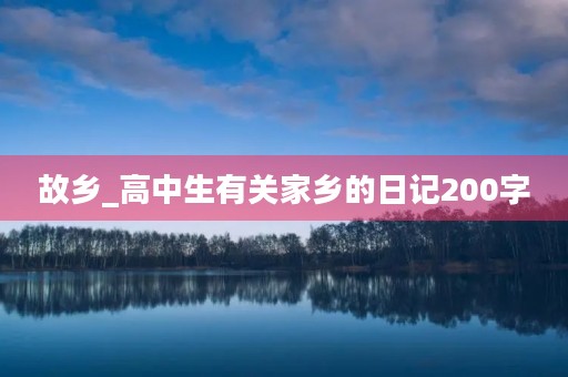 故乡_高中生有关家乡的日记200字 故乡_高中生有关家乡的日记200字