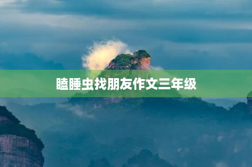瞌睡虫找朋友作文三年级 瞌睡虫找朋友作文三年级