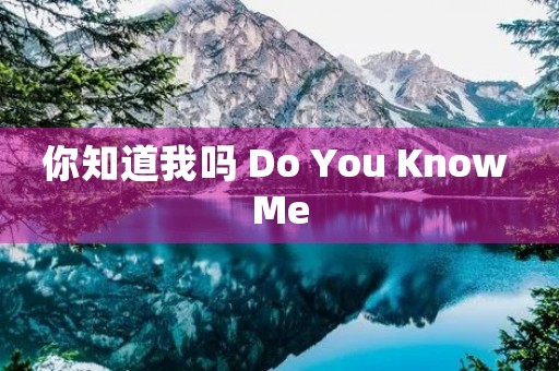 你知道我吗 Do You Know Me 你知道我吗 Do You Know Me