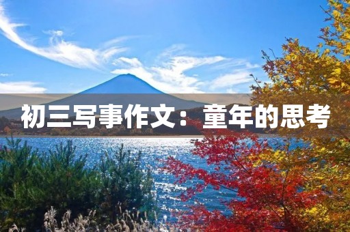 初三写事作文:童年的思考 初三写事作文:童年的思考