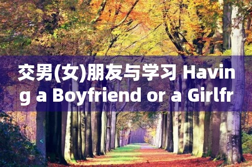 交男(女)朋友与学习 Having a Boyfriend or a Girlfriend and Study 交男(女)朋友与学习 Having a Boyfriend or a Girlfriend and Study