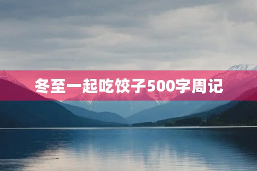冬至一起吃饺子500字周记 冬至一起吃饺子500字周记