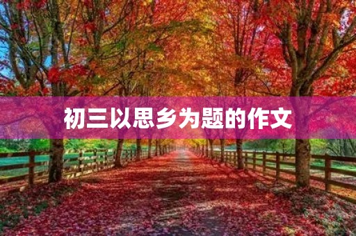 初三以思乡为题的作文 初三以思乡为题的作文