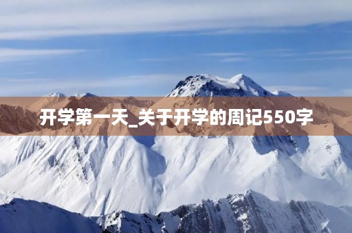 开学第一天_关于开学的周记550字 开学第一天_关于开学的周记550字