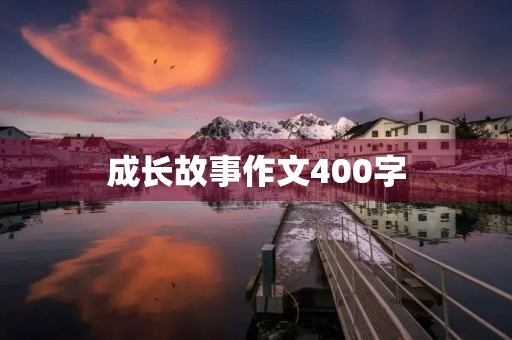 成长故事作文400字 成长故事作文400字