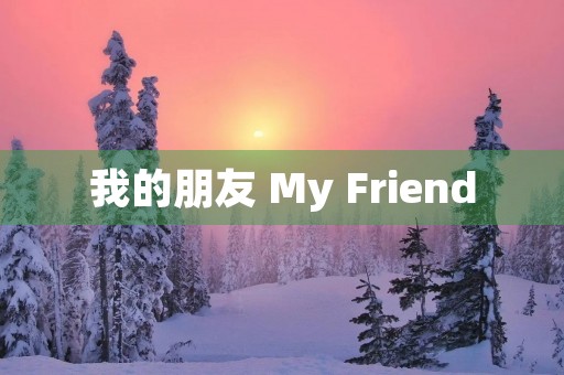 我的朋友 My Friend 我的朋友 My Friend
