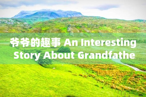 爷爷的趣事 An Interesting Story About Grandfather 爷爷的趣事 An Interesting Story About Grandfather