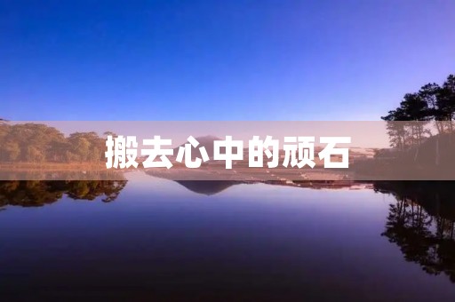 搬去心中的顽石