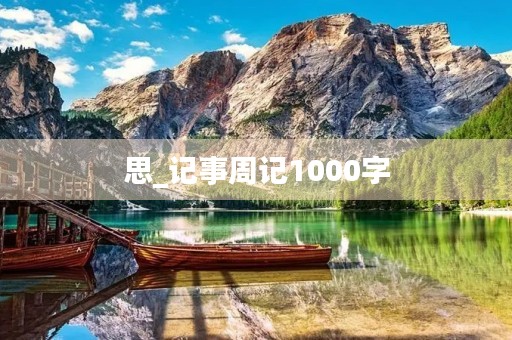 思_记事周记1000字 思_记事周记1000字