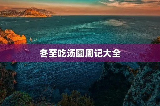 冬至吃汤圆周记大全 冬至吃汤圆周记大全