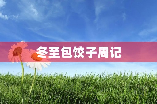 冬至包饺子周记 冬至包饺子周记