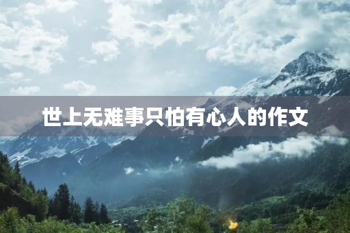 世上无难事只怕有心人的作文 世上无难事只怕有心人的作文