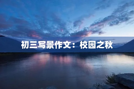 初三写景作文:校园之秋 初三写景作文:校园之秋