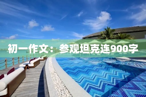 初一作文：参观坦克连900字