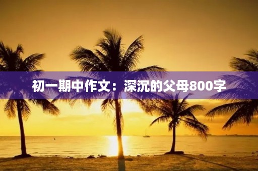 初一期中作文：深沉的父母800字