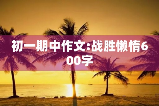 初一期中作文:战胜懒惰600字