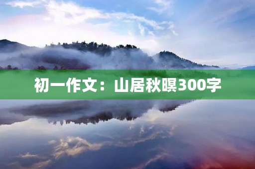 初一作文：山居秋暝300字
