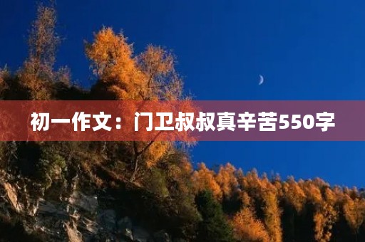 初一作文:门卫叔叔真辛苦550字 初一作文:门卫叔叔真辛苦550字